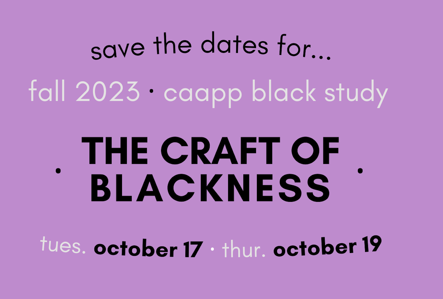 Save the dates for... fall 2023 CAAPP Black Study The Craft of Blackness, Tuesday October 17 Thursday & October 19