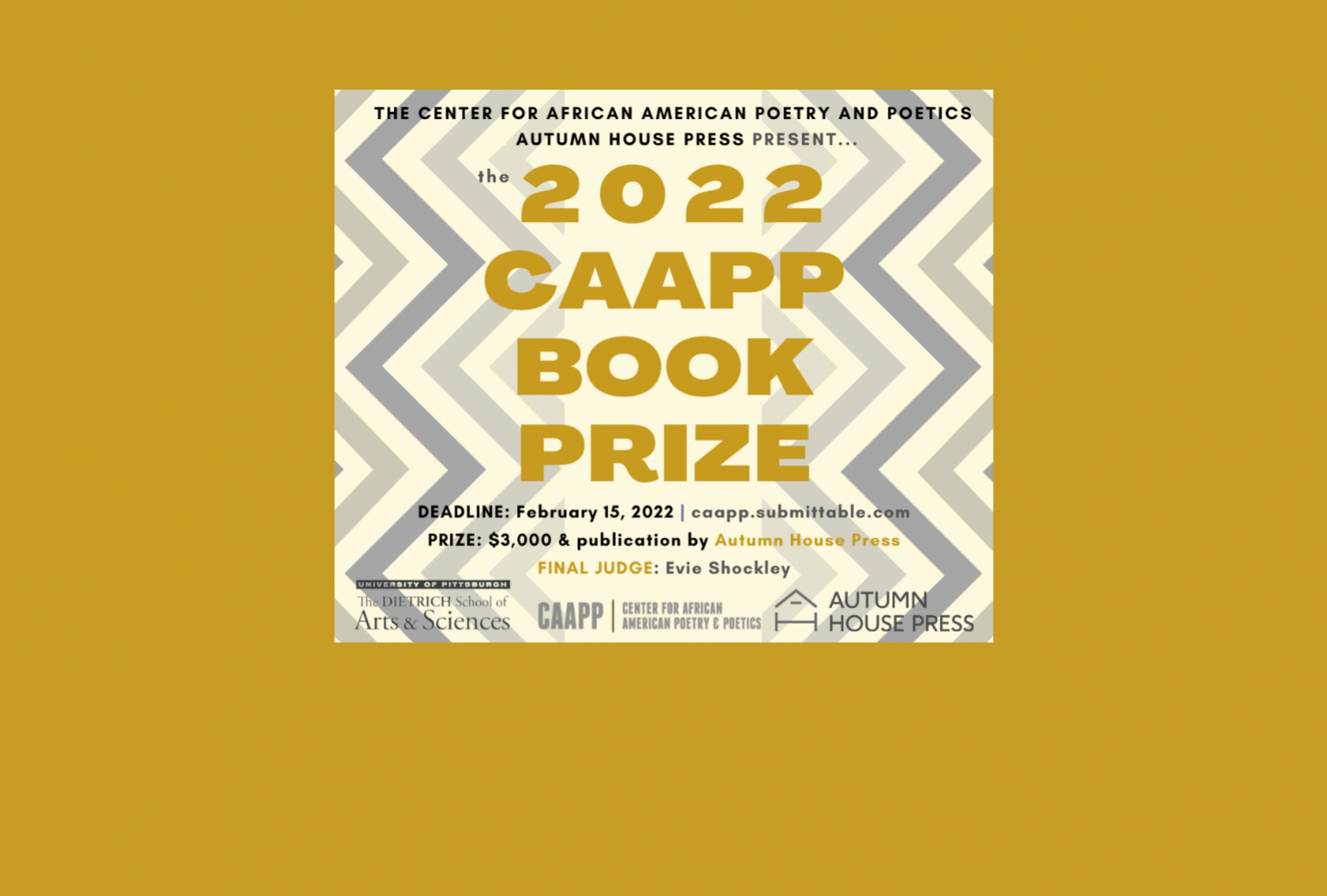 2022 CAAPP Book Prize. Deadline, February 15, 2022. Prize: $3,000 and publication by Autumn House Press. Final Judge: Evie Shockley.